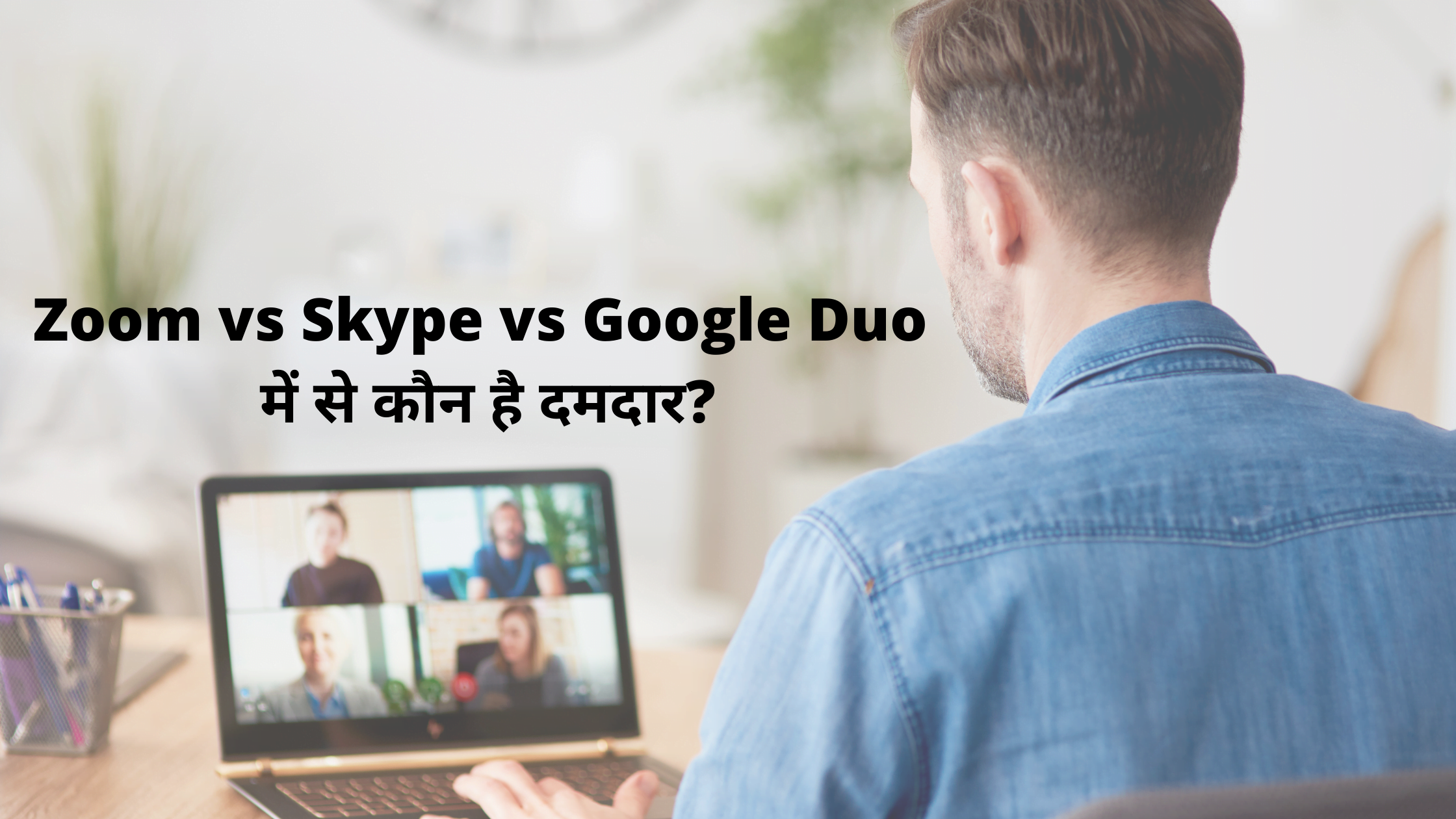 Zoom vs Skype vs Google Duo कौन है किससे बेहतर?