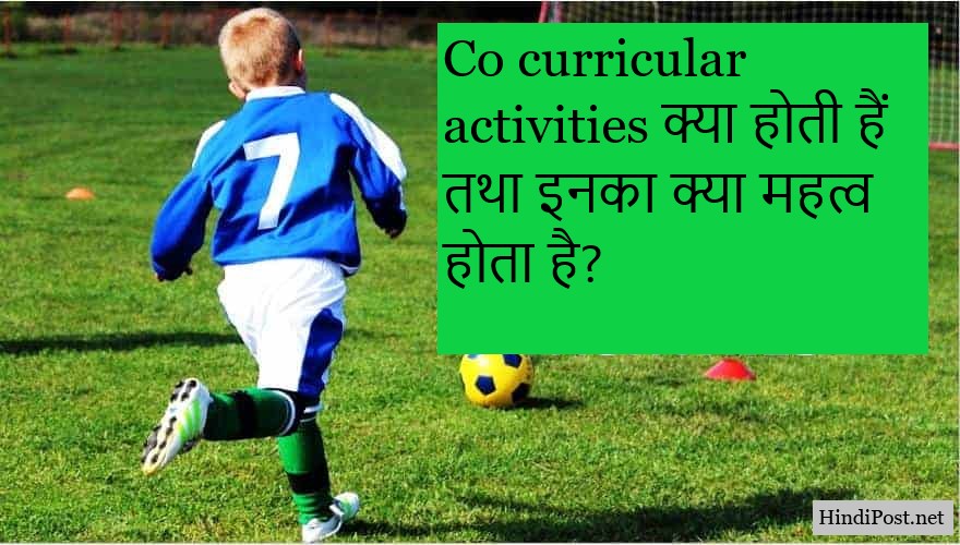 Co curricular activities क्या होती हैं तथा इनका क्या महत्व होता है?